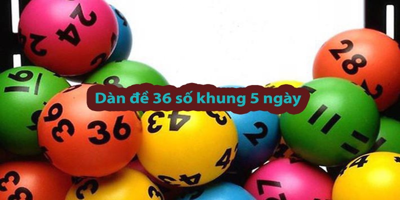 Tìm hiểu dàn đề 36 số khung 5 ngày là gì?