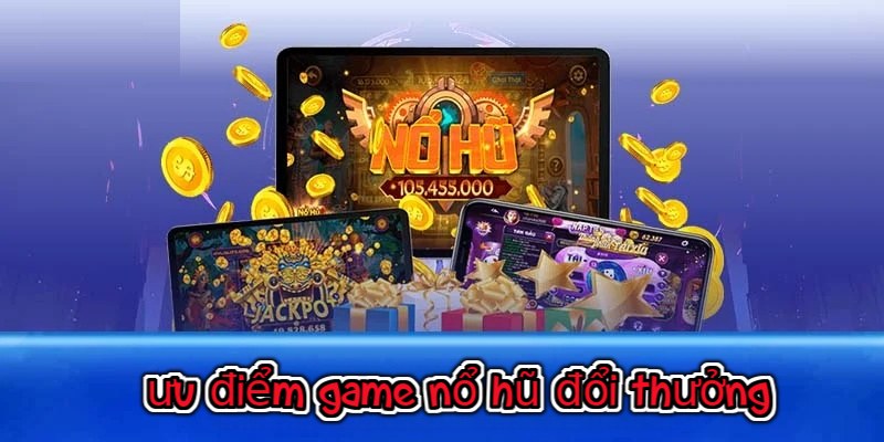 Ưu điểm game nổ hũ đổi thưởng